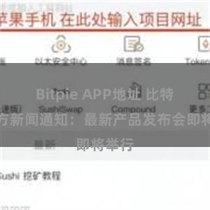 Bitpie APP地址 比特派官方新闻通知：最新产品发布会即将举行