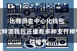 比特派去中心化钱包  比特派钱包还援救多种支付神气