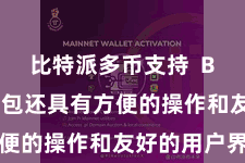 比特派多币支持  Bitpie钱包还具有方便的操作和友好的用户界面