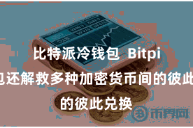 比特派冷钱包  Bitpie钱包还解救多种加密货币间的彼此兑换