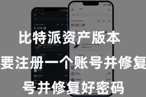 比特派资产版本  用户需要注册一个账号并修复好密码