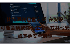 比特派钱包官方版  在安设历程中可能会条款你诞生密码或其他安全措施