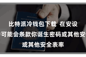 比特派冷钱包下载  在安设进程中可能会条款你诞生密码或其他安全表率