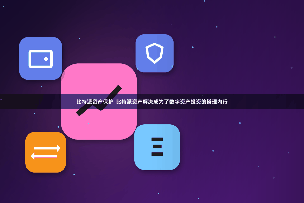 比特派资产保护  比特派资产解决成为了数字资产投资的搭理内行